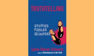 Truthtelling: Stories, Fables, Glimpses By Lynne Sharon Schwartz